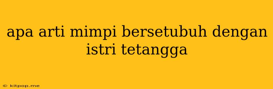 Apa Arti Mimpi Bersetubuh Dengan Istri Tetangga