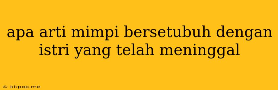 Apa Arti Mimpi Bersetubuh Dengan Istri Yang Telah Meninggal