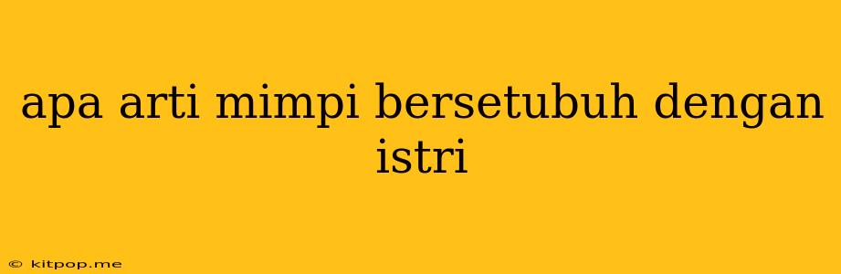 Apa Arti Mimpi Bersetubuh Dengan Istri