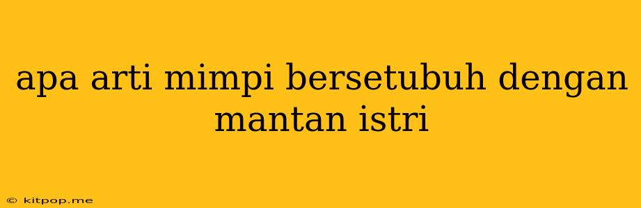 Apa Arti Mimpi Bersetubuh Dengan Mantan Istri