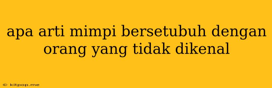 Apa Arti Mimpi Bersetubuh Dengan Orang Yang Tidak Dikenal