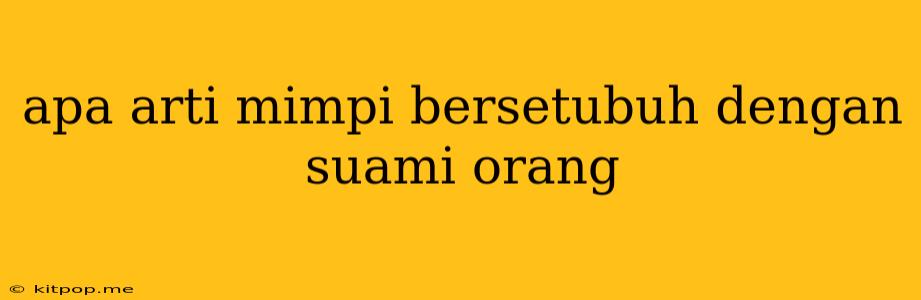 Apa Arti Mimpi Bersetubuh Dengan Suami Orang