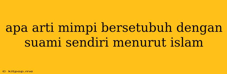 Apa Arti Mimpi Bersetubuh Dengan Suami Sendiri Menurut Islam