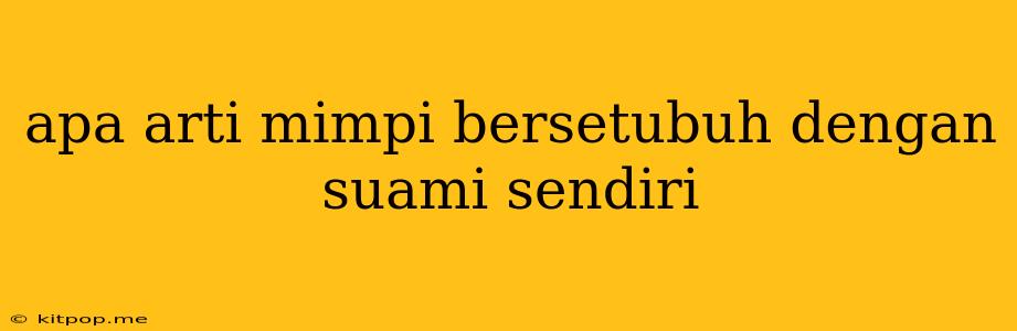 Apa Arti Mimpi Bersetubuh Dengan Suami Sendiri