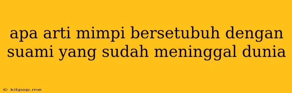 Apa Arti Mimpi Bersetubuh Dengan Suami Yang Sudah Meninggal Dunia