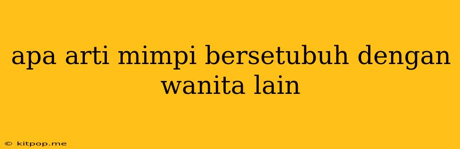 Apa Arti Mimpi Bersetubuh Dengan Wanita Lain