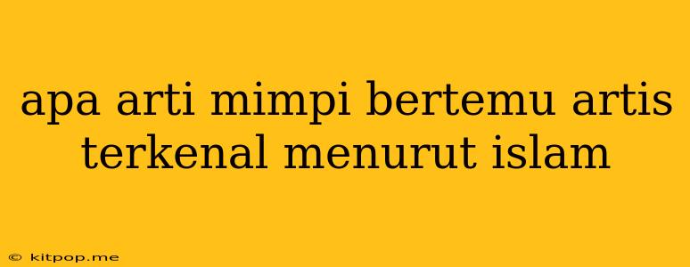 Apa Arti Mimpi Bertemu Artis Terkenal Menurut Islam