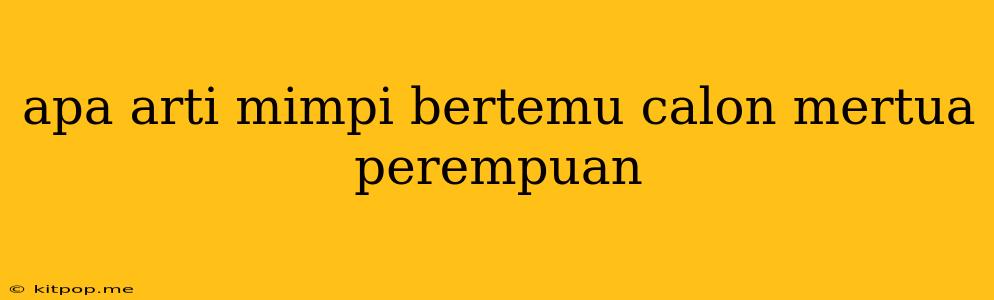 Apa Arti Mimpi Bertemu Calon Mertua Perempuan