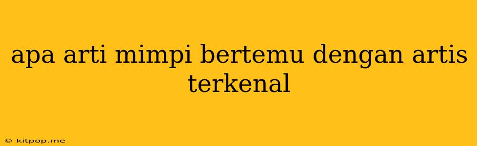 Apa Arti Mimpi Bertemu Dengan Artis Terkenal