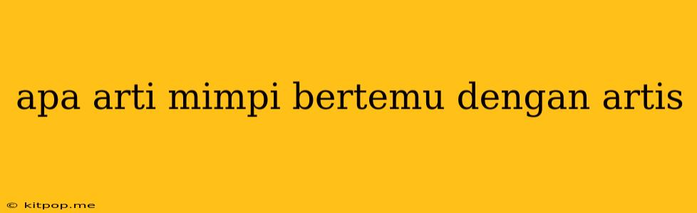 Apa Arti Mimpi Bertemu Dengan Artis