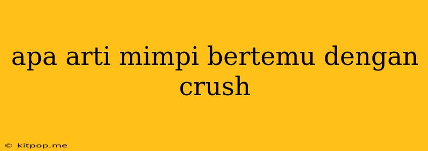 Apa Arti Mimpi Bertemu Dengan Crush