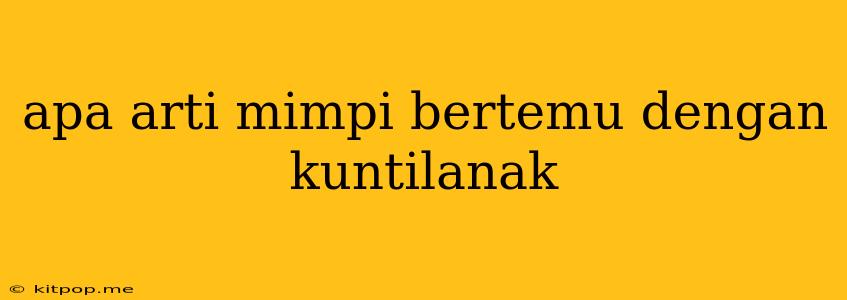 Apa Arti Mimpi Bertemu Dengan Kuntilanak