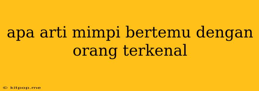 Apa Arti Mimpi Bertemu Dengan Orang Terkenal