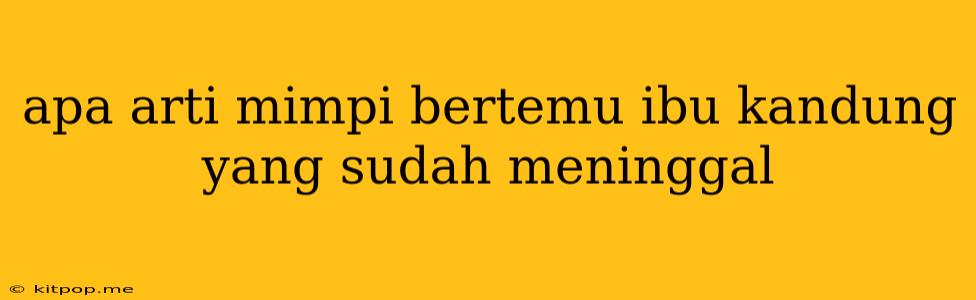 Apa Arti Mimpi Bertemu Ibu Kandung Yang Sudah Meninggal