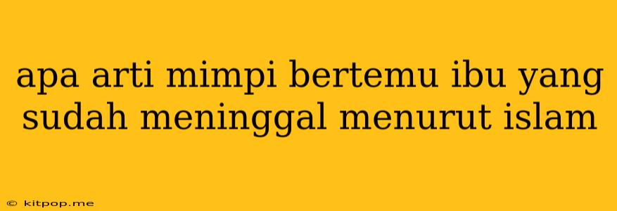 Apa Arti Mimpi Bertemu Ibu Yang Sudah Meninggal Menurut Islam