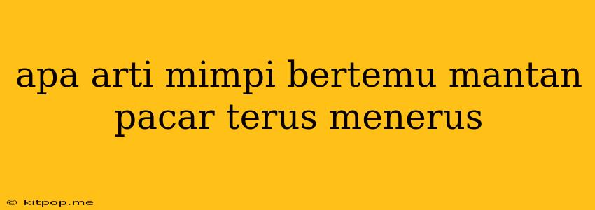 Apa Arti Mimpi Bertemu Mantan Pacar Terus Menerus