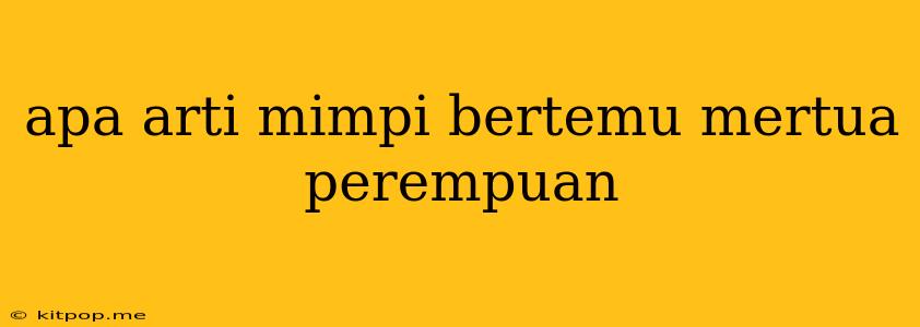 Apa Arti Mimpi Bertemu Mertua Perempuan