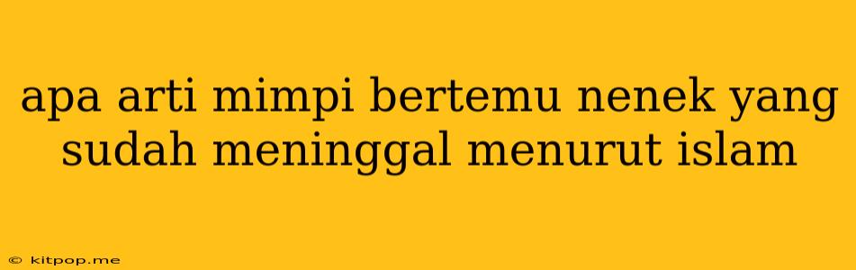 Apa Arti Mimpi Bertemu Nenek Yang Sudah Meninggal Menurut Islam