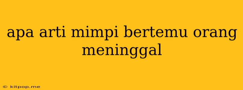 Apa Arti Mimpi Bertemu Orang Meninggal