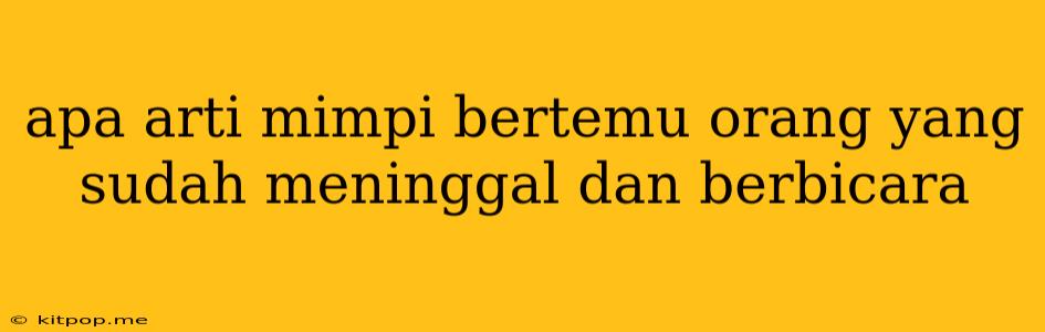 Apa Arti Mimpi Bertemu Orang Yang Sudah Meninggal Dan Berbicara