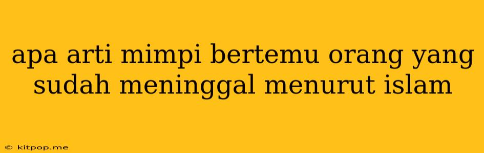 Apa Arti Mimpi Bertemu Orang Yang Sudah Meninggal Menurut Islam