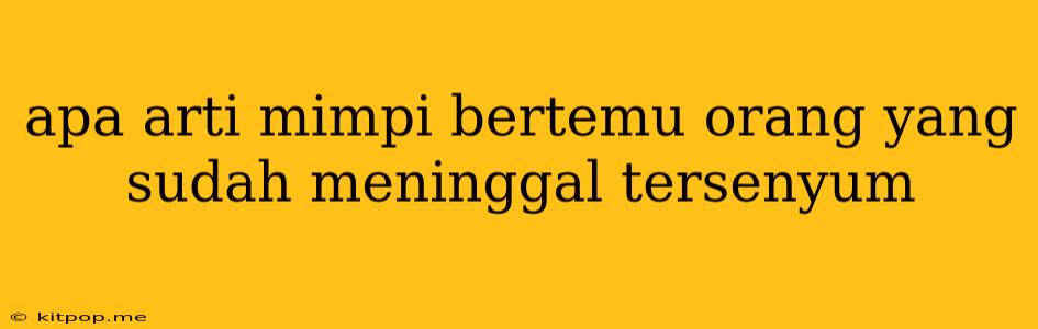 Apa Arti Mimpi Bertemu Orang Yang Sudah Meninggal Tersenyum