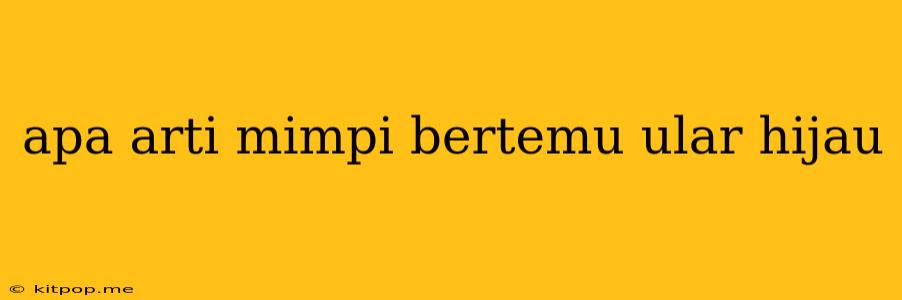 Apa Arti Mimpi Bertemu Ular Hijau