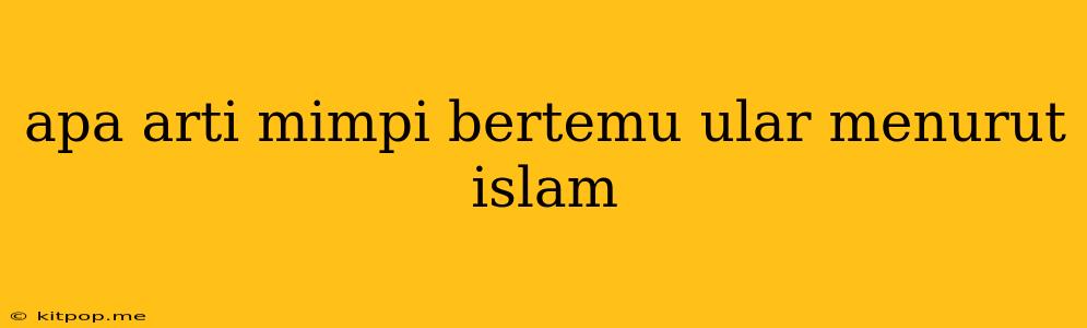 Apa Arti Mimpi Bertemu Ular Menurut Islam