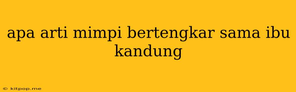 Apa Arti Mimpi Bertengkar Sama Ibu Kandung