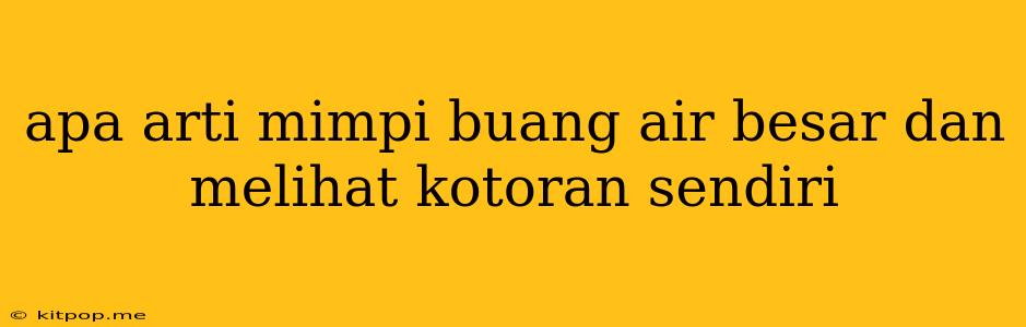 Apa Arti Mimpi Buang Air Besar Dan Melihat Kotoran Sendiri