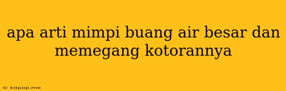 Apa Arti Mimpi Buang Air Besar Dan Memegang Kotorannya