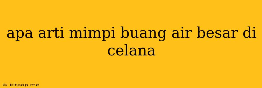 Apa Arti Mimpi Buang Air Besar Di Celana