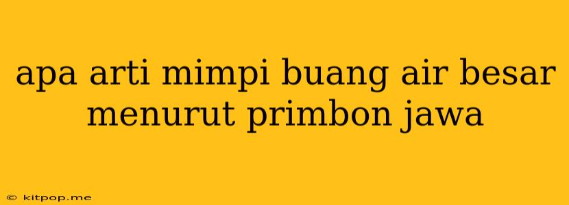 Apa Arti Mimpi Buang Air Besar Menurut Primbon Jawa