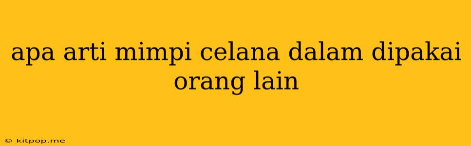 Apa Arti Mimpi Celana Dalam Dipakai Orang Lain