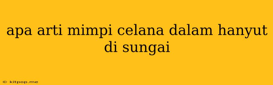 Apa Arti Mimpi Celana Dalam Hanyut Di Sungai