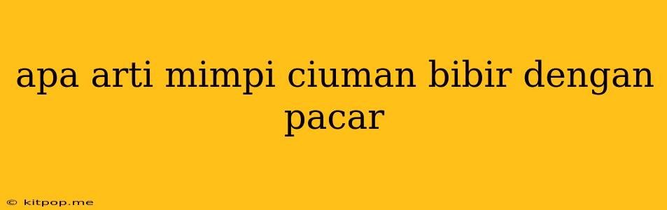 Apa Arti Mimpi Ciuman Bibir Dengan Pacar