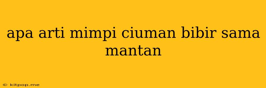 Apa Arti Mimpi Ciuman Bibir Sama Mantan