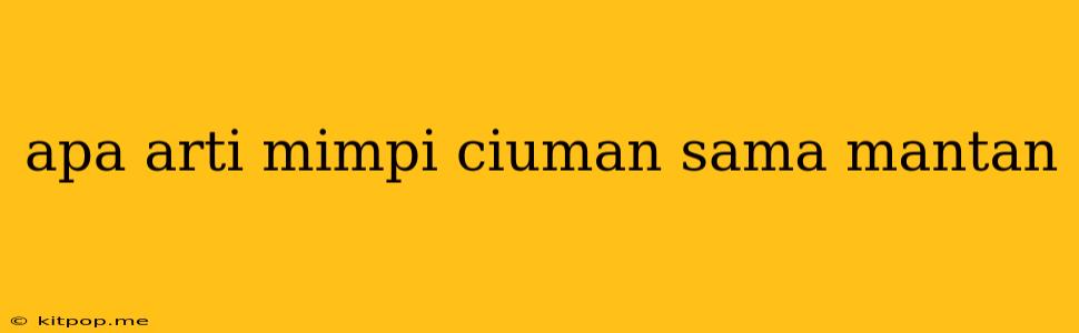 Apa Arti Mimpi Ciuman Sama Mantan