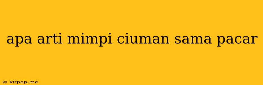 Apa Arti Mimpi Ciuman Sama Pacar