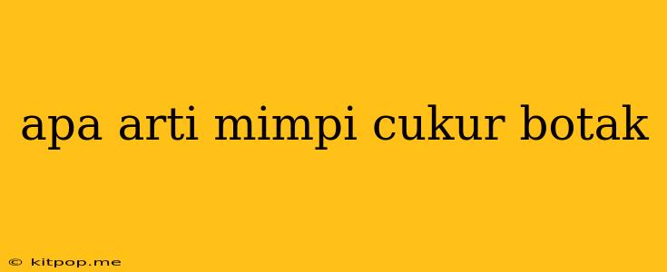 Apa Arti Mimpi Cukur Botak