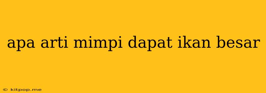 Apa Arti Mimpi Dapat Ikan Besar