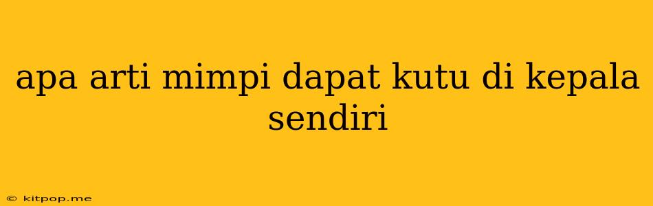 Apa Arti Mimpi Dapat Kutu Di Kepala Sendiri