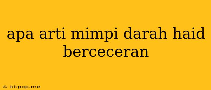 Apa Arti Mimpi Darah Haid Berceceran