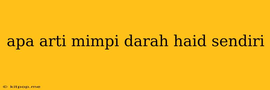 Apa Arti Mimpi Darah Haid Sendiri