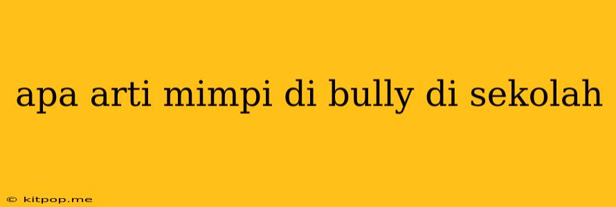 Apa Arti Mimpi Di Bully Di Sekolah