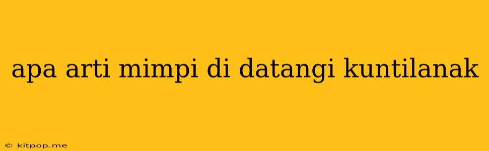 Apa Arti Mimpi Di Datangi Kuntilanak