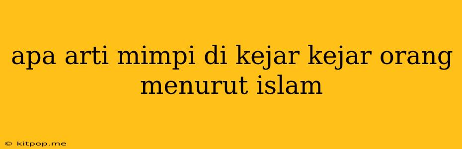 Apa Arti Mimpi Di Kejar Kejar Orang Menurut Islam