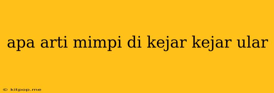 Apa Arti Mimpi Di Kejar Kejar Ular