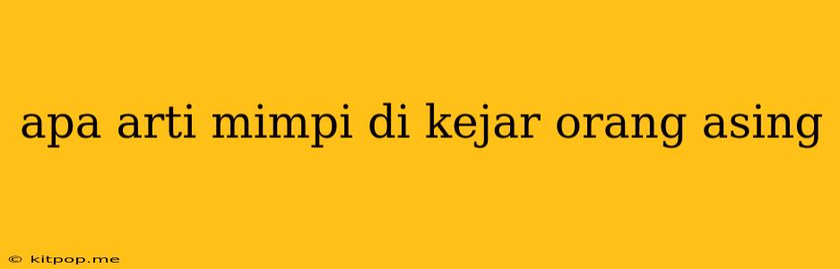 Apa Arti Mimpi Di Kejar Orang Asing