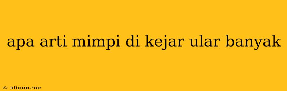 Apa Arti Mimpi Di Kejar Ular Banyak